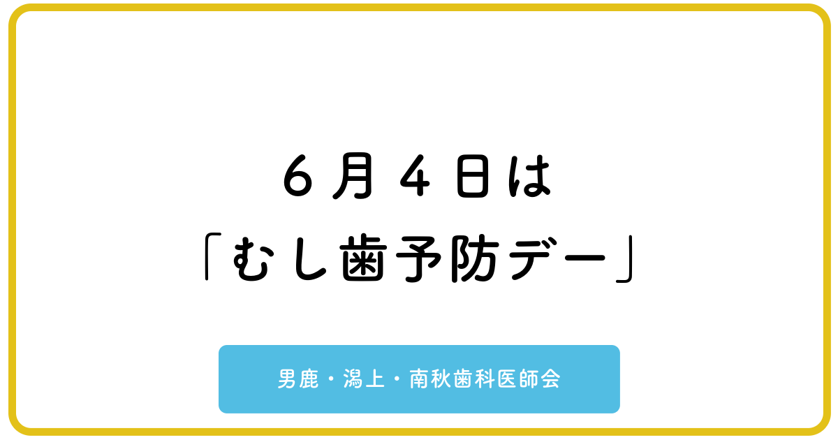 6月4日は「むし歯予防デー」男鹿・潟上・南秋歯科医師会